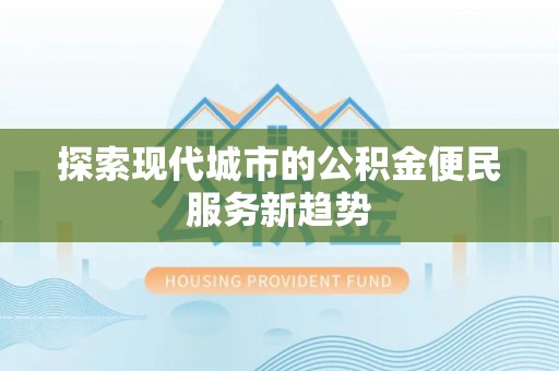 泗洪探索现代城市的公积金便民服务新趋势
