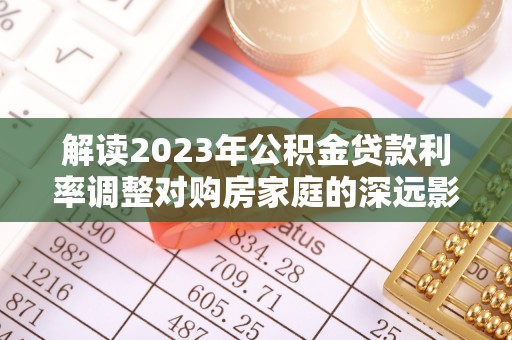 泗洪解读2023年公积金贷款利率调整对购房家庭的深远影响