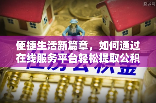 泗洪便捷生活新篇章，如何通过在线服务平台轻松提取公积金