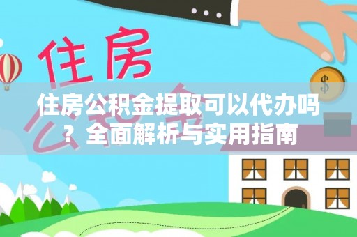 泗洪住房公积金提取可以代办吗？全面解析与实用指南