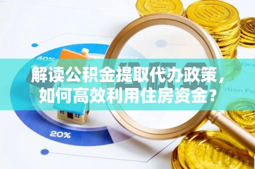 泗洪解读公积金提取代办政策，如何高效利用住房资金？