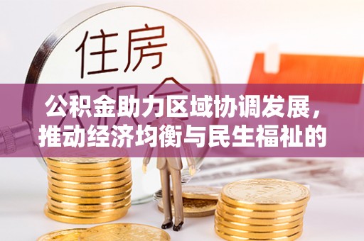 泗洪公积金助力区域协调发展，推动经济均衡与民生福祉的双赢之道