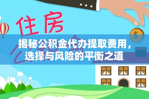 泗洪揭秘公积金代办提取费用，选择与风险的平衡之道