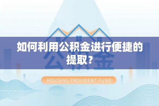 泗洪如何利用公积金进行便捷的提取？