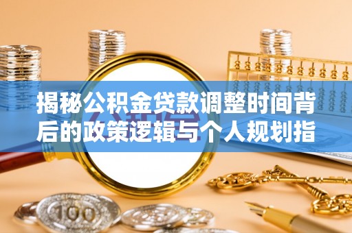 泗洪揭秘公积金贷款调整时间背后的政策逻辑与个人规划指南