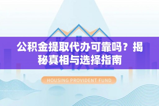泗洪公积金提取代办可靠吗？揭秘真相与选择指南