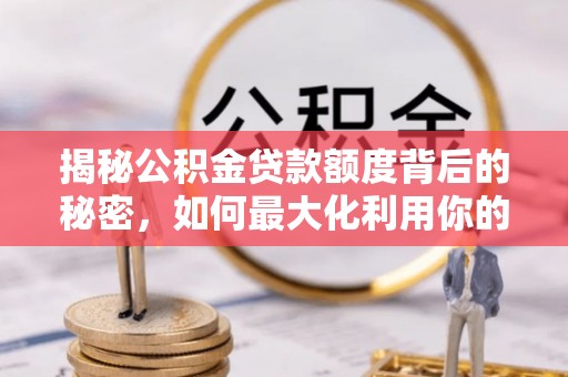 泗洪揭秘公积金贷款额度背后的秘密，如何最大化利用你的福利？