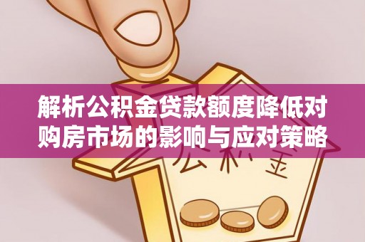 泗洪解析公积金贷款额度降低对购房市场的影响与应对策略