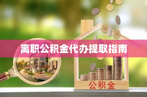 泗洪离职公积金代办提取指南