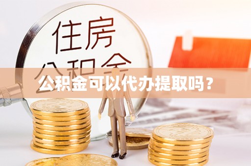 泗洪公积金可以代办提取吗？