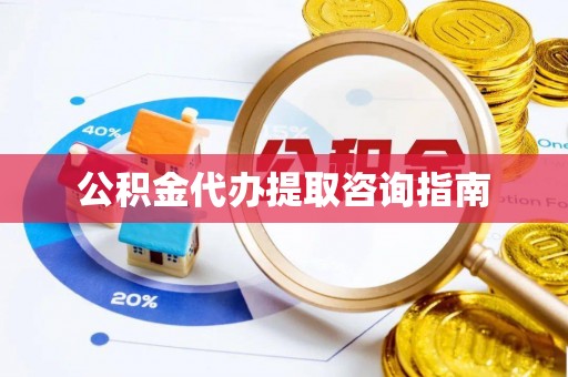 泗洪公积金代办提取咨询指南