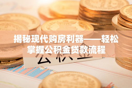 泗洪揭秘现代购房利器——轻松掌握公积金贷款流程