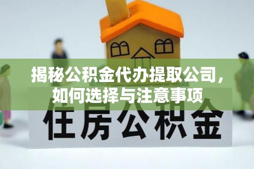 泗洪揭秘公积金代办提取公司，如何选择与注意事项