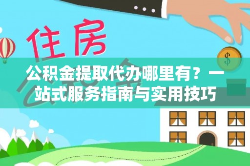 泗洪公积金提取代办哪里有？一站式服务指南与实用技巧