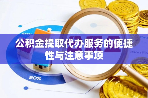 泗洪公积金提取代办服务的便捷性与注意事项