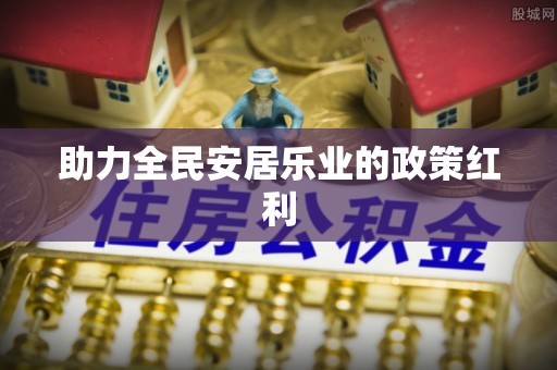 泗洪助力全民安居乐业的政策红利