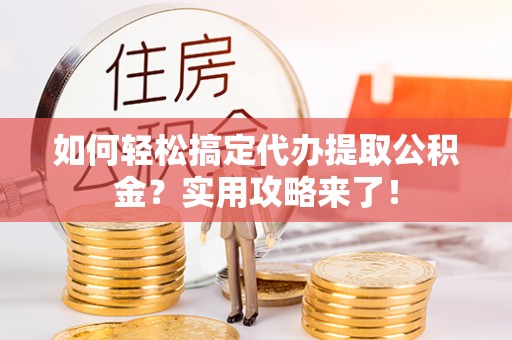 泗洪如何轻松搞定代办提取公积金？实用攻略来了！