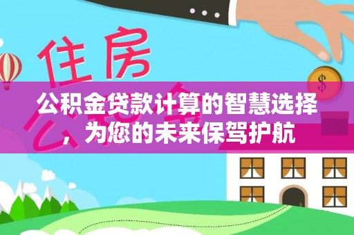 泗洪公积金贷款计算的智慧选择，为您的未来保驾护航