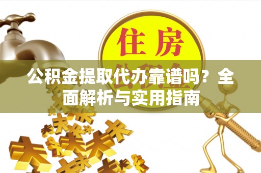 泗洪公积金提取代办靠谱吗？全面解析与实用指南