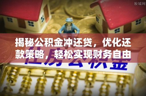 泗洪揭秘公积金冲还贷，优化还款策略，轻松实现财务自由