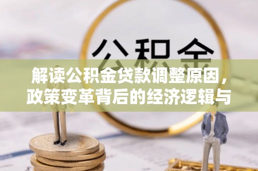 泗洪解读公积金贷款调整原因，政策变革背后的经济逻辑与民生影响