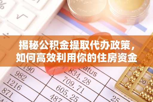 泗洪揭秘公积金提取代办政策，如何高效利用你的住房资金