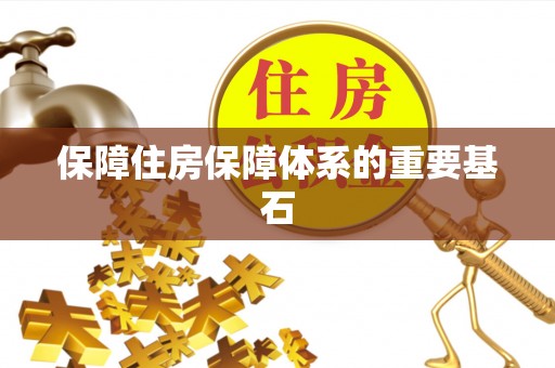 泗洪保障住房保障体系的重要基石