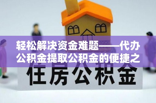 泗洪轻松解决资金难题——代办公积金提取公积金的便捷之道