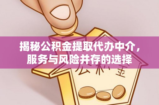 泗洪揭秘公积金提取代办中介，服务与风险并存的选择