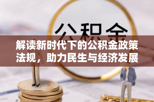 泗洪解读新时代下的公积金政策法规，助力民生与经济发展的关键工具