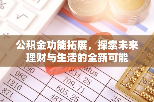 泗洪公积金功能拓展，探索未来理财与生活的全新可能