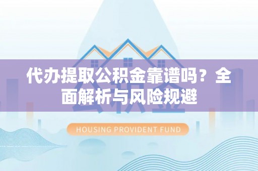 泗洪代办提取公积金靠谱吗？全面解析与风险规避